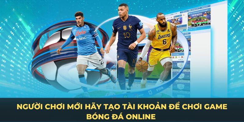 Người chơi mới hãy tạo tài khoản để chơi game bóng đá online 